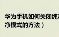 华为手机如何关闭纯净模式（华为手机关闭纯净模式的方法）