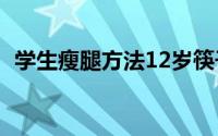 学生瘦腿方法12岁筷子腿（学生瘦腿方法）