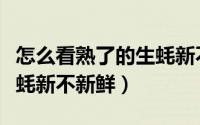 怎么看熟了的生蚝新不新鲜（如何看熟了的生蚝新不新鲜）