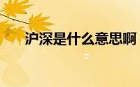 沪深是什么意思啊（沪深是什么意思）