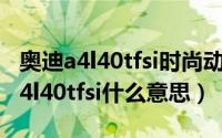 奥迪a4l40tfsi时尚动感型落地多少钱（奥迪a4l40tfsi什么意思）