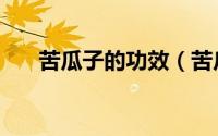 苦瓜子的功效（苦瓜子的功效与作用）