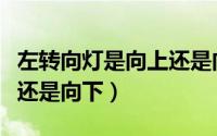 左转向灯是向上还是向下呢（左转向灯是向上还是向下）