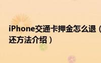 iPhone交通卡押金怎么退（苹果手机公交卡20元服务费退还方法介绍）