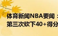 体育新闻NBA要闻：无解字母哥今年总决赛第三次砍下40+得分