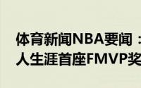 体育新闻NBA要闻：梦想成真字母哥斩获个人生涯首座FMVP奖杯