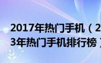 2017年热门手机（2013热门盘点：盘点2013年热门手机排行榜）