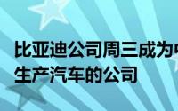 比亚迪公司周三成为中国第一家宣布将在美国生产汽车的公司