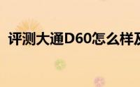 评测大通D60怎么样及大通D60的配置如何