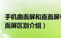 手机曲面屏和直面屏有什么区别（曲面屏和直面屏区别介绍）