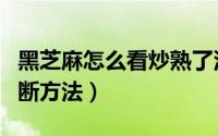黑芝麻怎么看炒熟了没（黑芝麻炒没炒熟的判断方法）