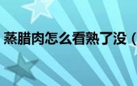 蒸腊肉怎么看熟了没（蒸腊肉如何看熟了没）
