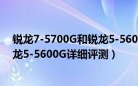 锐龙7-5700G和锐龙5-5600G怎么样（锐龙7-5700G和锐龙5-5600G详细评测）