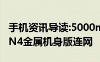 手机资讯导读:5000mAh大电池疑似360手机N4金属机身版连网