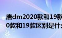 唐dm2020款和19款区别是什么（唐dm2020款和19款区别是什么）