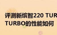 评测新缤智220 TURBO怎么样及新缤智220 TURBO的性能如何