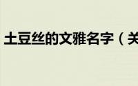 土豆丝的文雅名字（关于土豆的好听的名字）