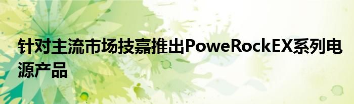 针对主流市场技嘉推出PoweRockEX系列电源产品