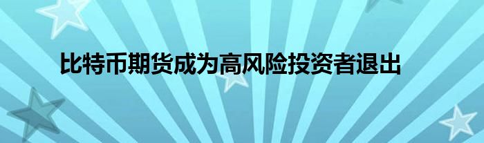 比特币期货成为高风险投资者退出
