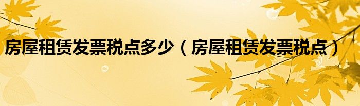 房屋租赁发票税点多少（房屋租赁发票税点）