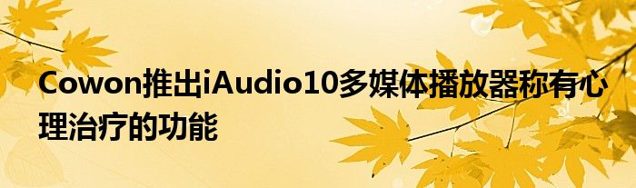 Cowon推出iAudio10多媒体播放器称有心理治疗的功能