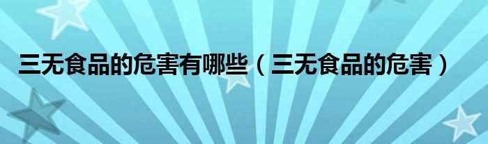 三无食品的危害有哪些（三无食品的危害）