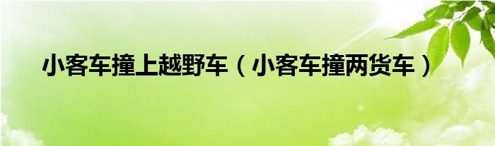 小客车撞上越野车（小客车撞两货车）