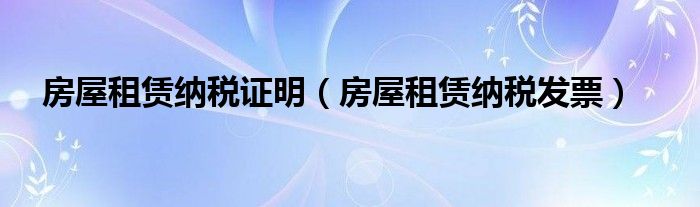 房屋租赁纳税证明（房屋租赁纳税发票）