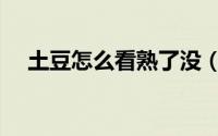 土豆怎么看熟了没（土豆怎么看熟没熟）