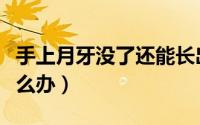 手上月牙没了还能长出来吗（手上月牙没了怎么办）