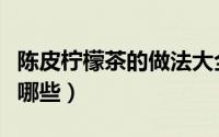 陈皮柠檬茶的做法大全（陈皮柠檬茶的做法有哪些）