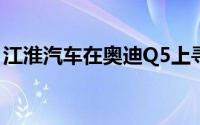 江淮汽车在奥迪Q5上寻找了P241背面的灵感