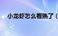 小龙虾怎么看熟了（小龙虾如何看熟了）