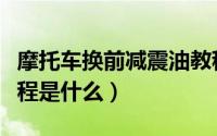摩托车换前减震油教程（摩托车换前减震油教程是什么）