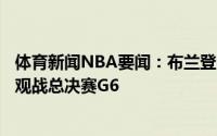 体育新闻NBA要闻：布兰登-詹宁斯和迈克尔-里德计划现场观战总决赛G6