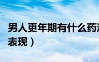 男人更年期有什么药治疗（男人更年期有什么表现）