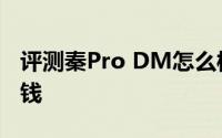评测秦Pro DM怎么样及秦Pro DM售价多少钱