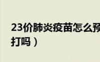 23价肺炎疫苗怎么预约（23介肺炎疫苗需要打吗）