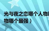 光与夜之恋哪个人物厉害（光与夜之恋哪个人物哪个最强）