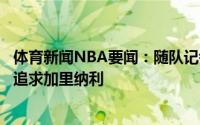 体育新闻NBA要闻：随队记者森林狼今夏在交易市场上一直追求加里纳利