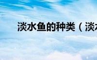 淡水鱼的种类（淡水鱼的种类有哪些）