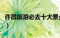 许昌旅游必去十大景点（许昌市十大旅游景点）