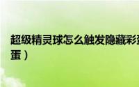超级精灵球怎么触发隐藏彩蛋（超级精灵球怎么触发神秘彩蛋）
