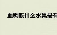 血稠吃什么水果最有效（血稠吃什么药）