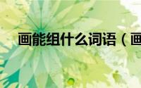 画能组什么词语（画能可以怎样组词语）