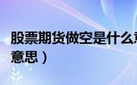 股票期货做空是什么意思（做空股指期货什么意思）