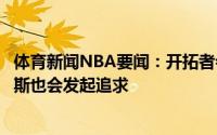 体育新闻NBA要闻：开拓者会努力重签鲍威尔独行侠和尼克斯也会发起追求