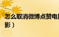 怎么取消微博点赞电影（如何取消微博点赞电影）
