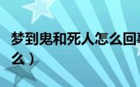 梦到鬼和死人怎么回事（梦到鬼和死人代表什么）