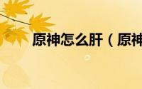 原神怎么肝（原神每天需要怎么肝）
